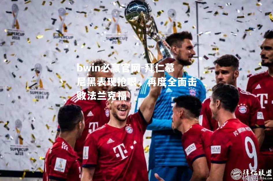 bwin必赢官网-拜仁慕尼黑表现抢眼，再度全面击败法兰克福