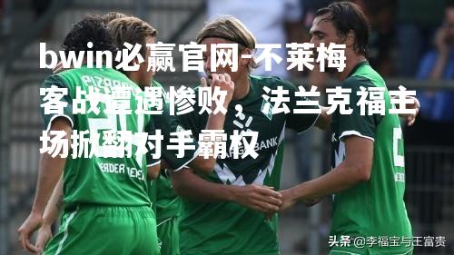 bwin必赢官网-不莱梅客战遭遇惨败，法兰克福主场掀翻对手霸权