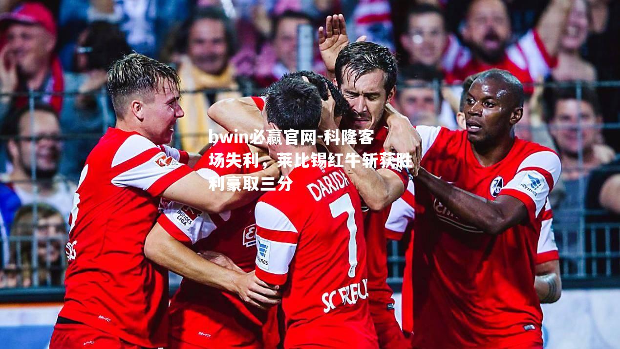 bwin必赢官网-科隆客场失利，莱比锡红牛斩获胜利豪取三分