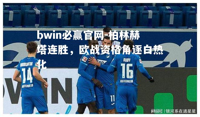 bwin必赢官网-柏林赫塔连胜，欧战资格角逐白热化