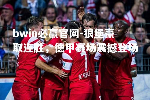 狼堡豪取连胜，德甲赛场震撼登场