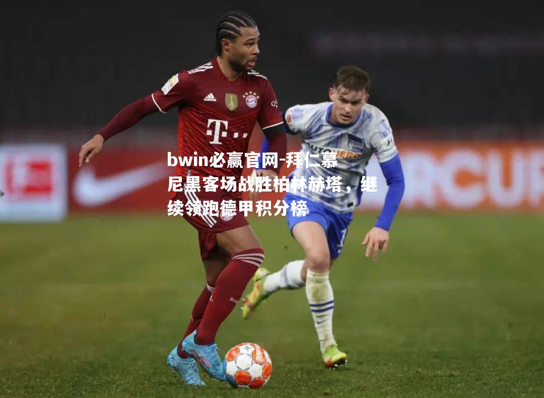 bwin必赢官网-拜仁慕尼黑客场战胜柏林赫塔，继续领跑德甲积分榜