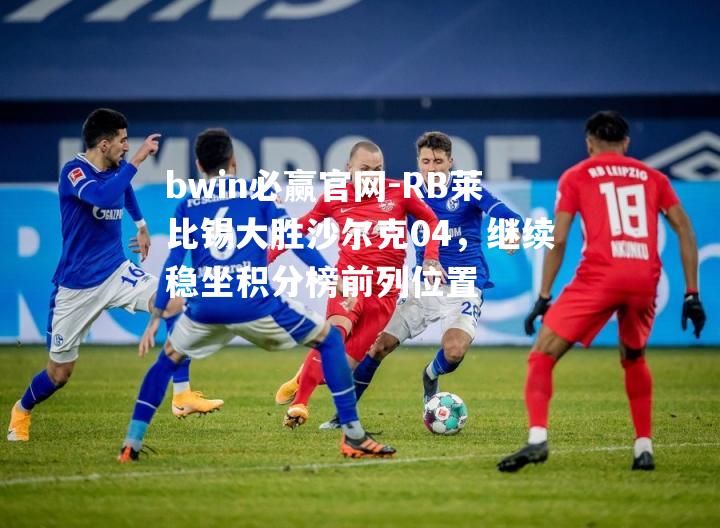 RB莱比锡大胜沙尔克04，继续稳坐积分榜前列位置