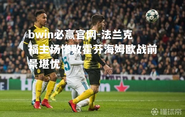 bwin必赢官网-法兰克福主场惨败霍芬海姆欧战前景堪忧