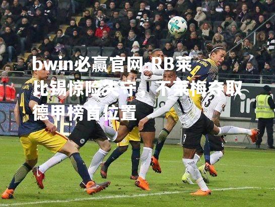 bwin必赢官网-RB莱比锡惊险失守，不莱梅夺取德甲榜首位置