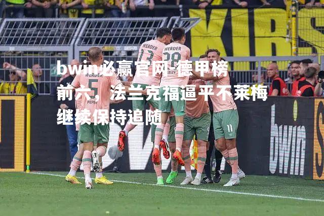 bwin必赢官网-德甲榜前六，法兰克福逼平不莱梅继续保持追随