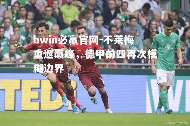 不莱梅重返巅峰，德甲前四再次模糊边界