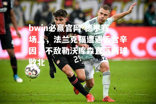 bwin必赢官网-德甲赛场上，法兰克福遭遇丢含辛因，不敌勒沃库森直落两球败北