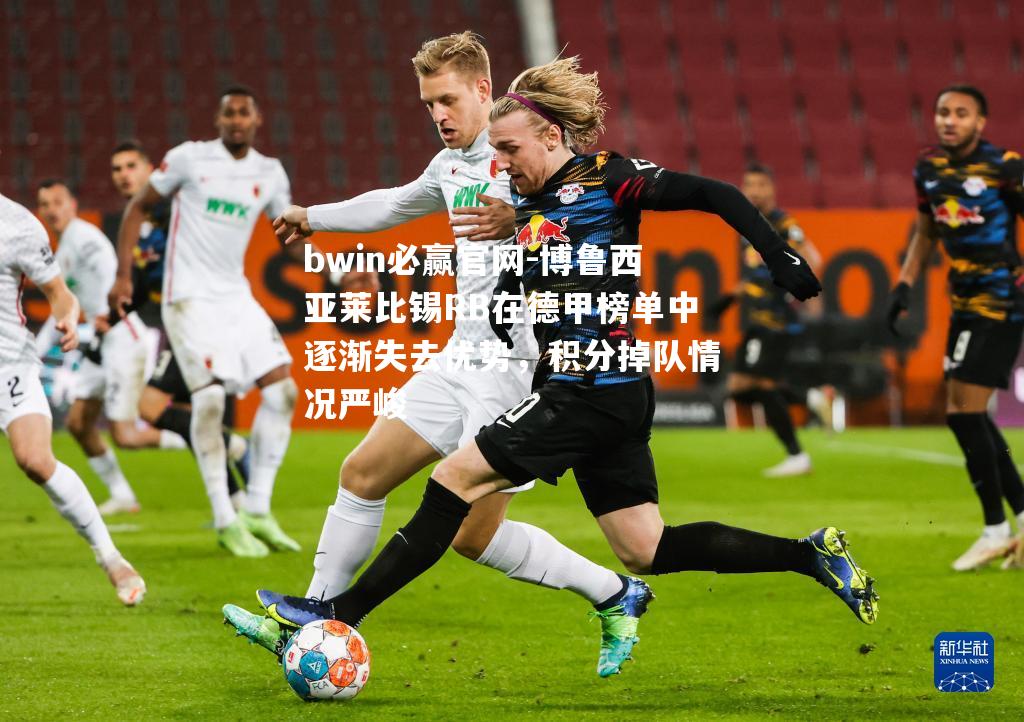bwin必赢官网-博鲁西亚莱比锡RB在德甲榜单中逐渐失去优势，积分掉队情况严峻