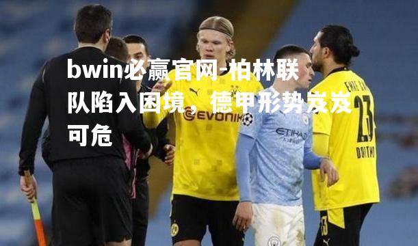 柏林联队陷入困境，德甲形势岌岌可危