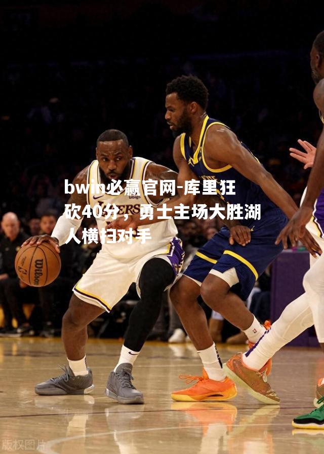 bwin必赢官网-库里狂砍40分，勇士主场大胜湖人横扫对手