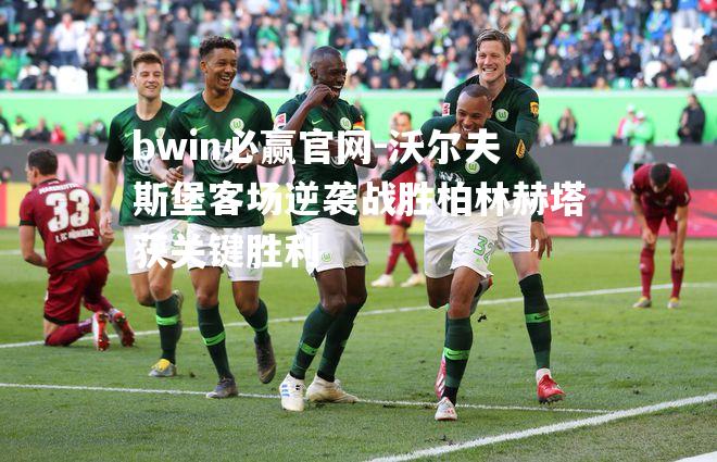 bwin必赢官网-沃尔夫斯堡客场逆袭战胜柏林赫塔获关键胜利