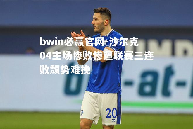 bwin必赢官网-沙尔克04主场惨败惨遭联赛三连败颓势难挽
