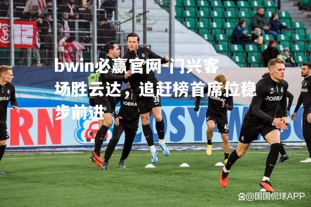 bwin必赢官网-门兴客场胜云达，追赶榜首席位稳步前进
