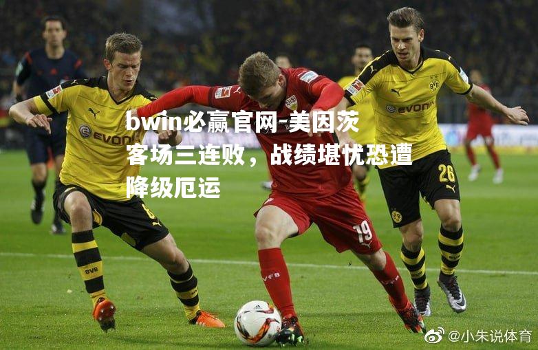 bwin必赢官网-美因茨客场三连败，战绩堪忧恐遭降级厄运