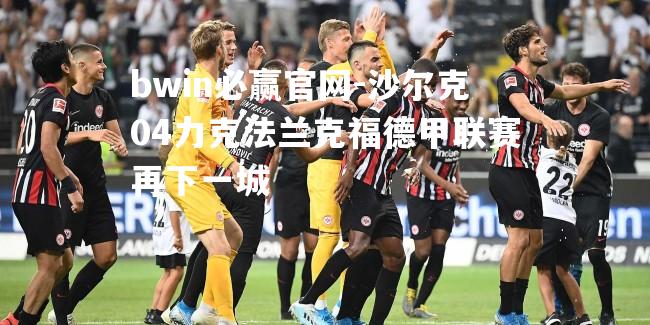 bwin必赢官网-沙尔克04力克法兰克福德甲联赛再下一城