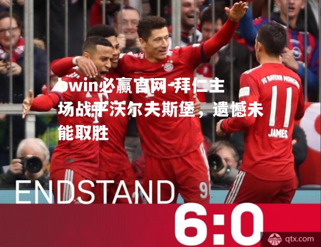 bwin必赢官网-拜仁主场战平沃尔夫斯堡，遗憾未能取胜