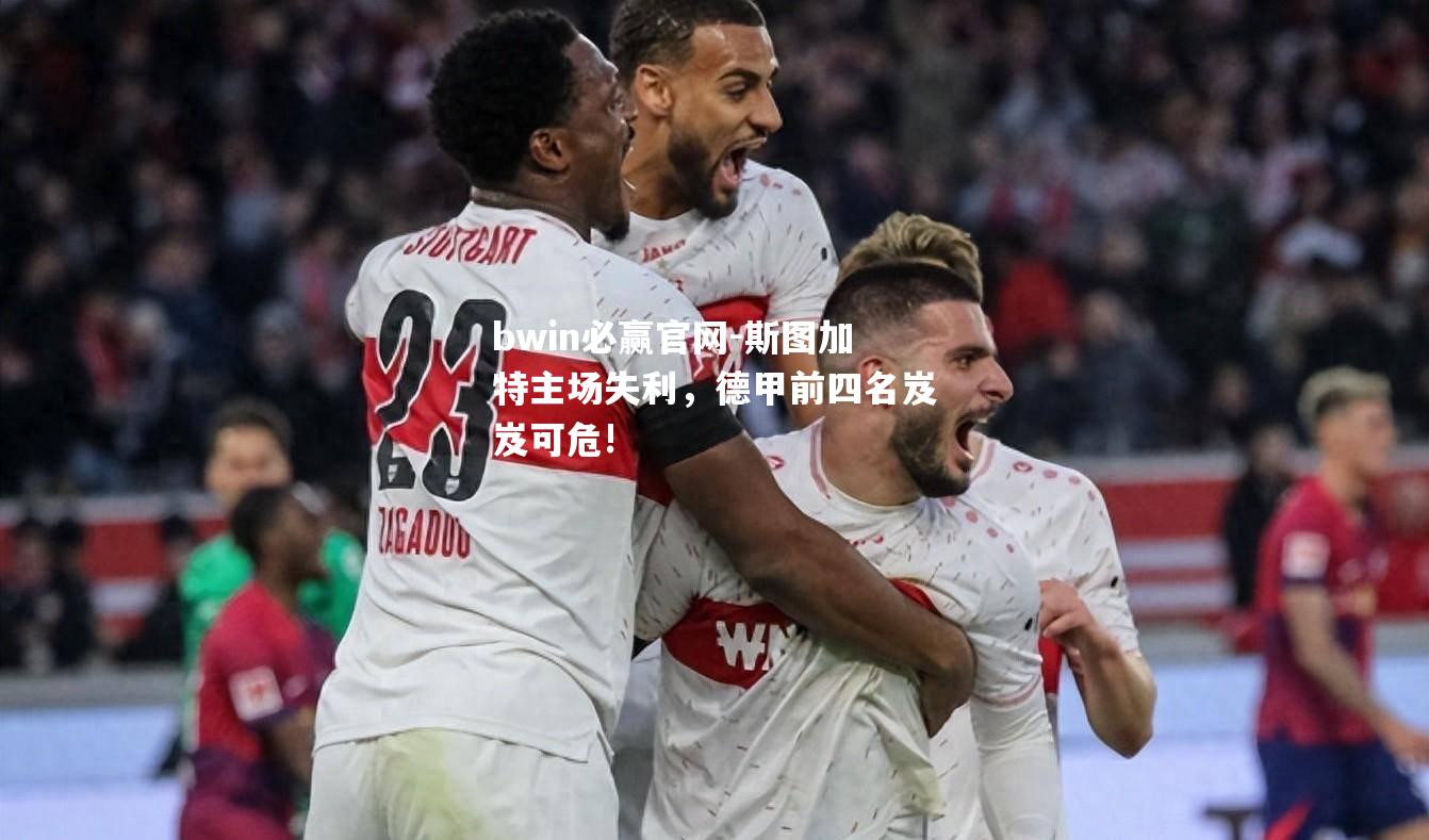 斯图加特主场失利，德甲前四名岌岌可危!