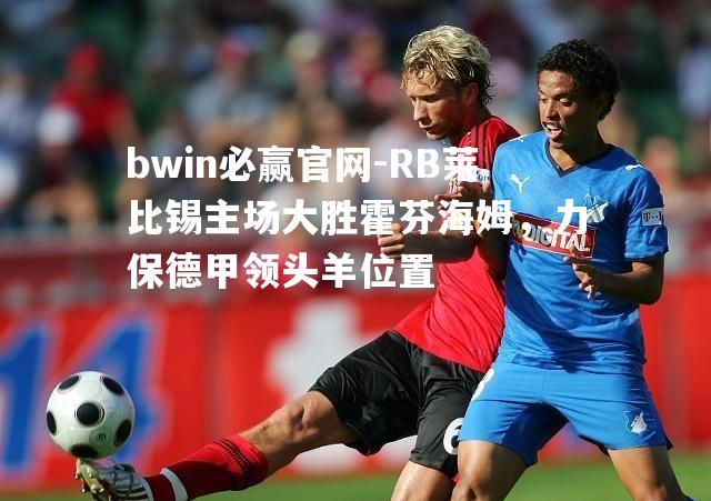 bwin必赢官网-RB莱比锡主场大胜霍芬海姆，力保德甲领头羊位置