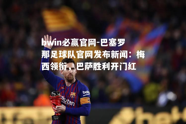 bwin必赢官网-巴塞罗那足球队官网发布新闻：梅西领衔，巴萨胜利开门红