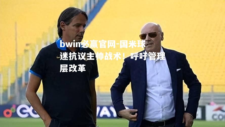 bwin必赢官网-国米球迷抗议主帅战术！呼吁管理层改革