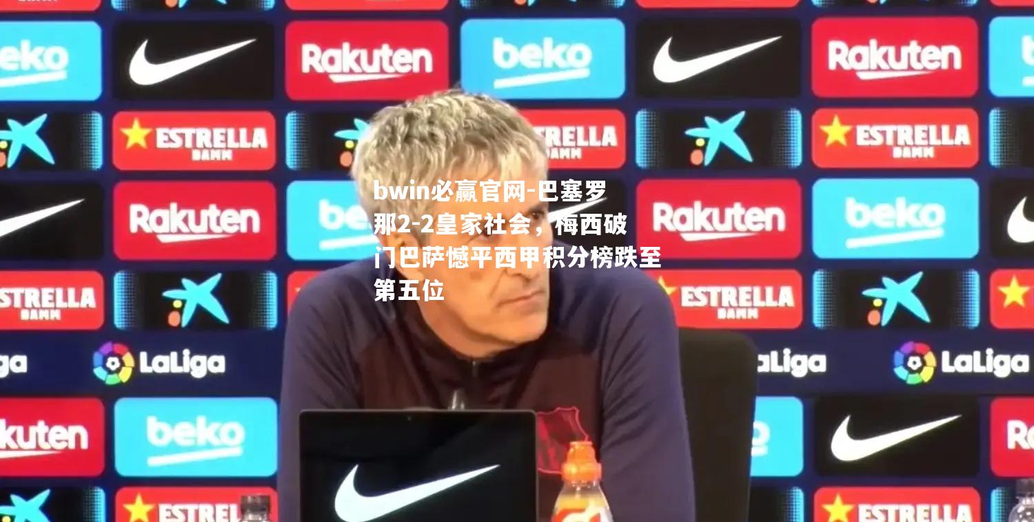bwin必赢官网-巴塞罗那2-2皇家社会，梅西破门巴萨憾平西甲积分榜跌至第五位