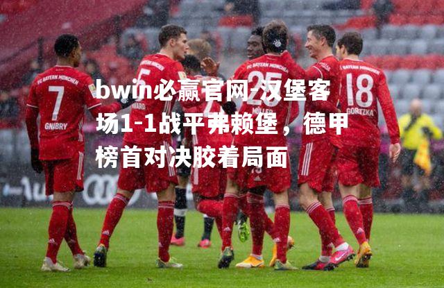 bwin必赢官网-汉堡客场1-1战平弗赖堡，德甲榜首对决胶着局面
