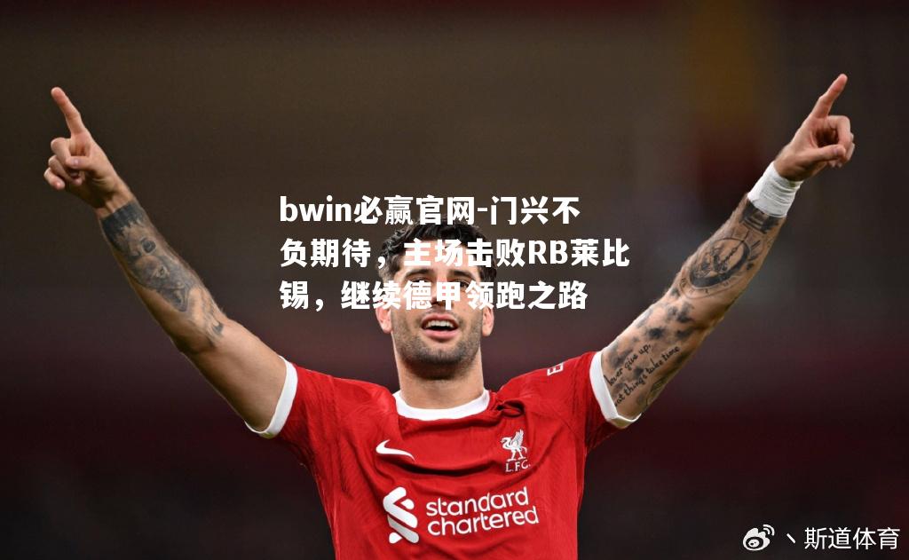 门兴不负期待，主场击败RB莱比锡，继续德甲领跑之路