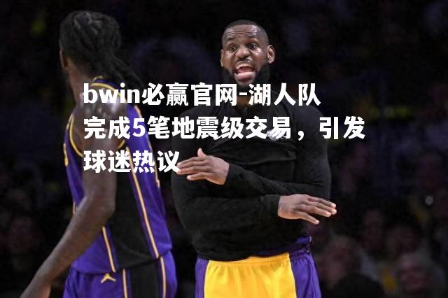 bwin必赢官网-湖人队完成5笔地震级交易，引发球迷热议