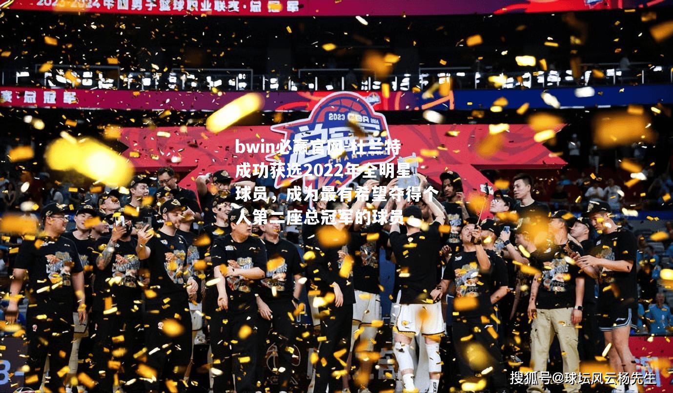 bwin必赢官网-杜兰特成功获选2022年全明星球员，成为最有希望夺得个人第二座总冠军的球员