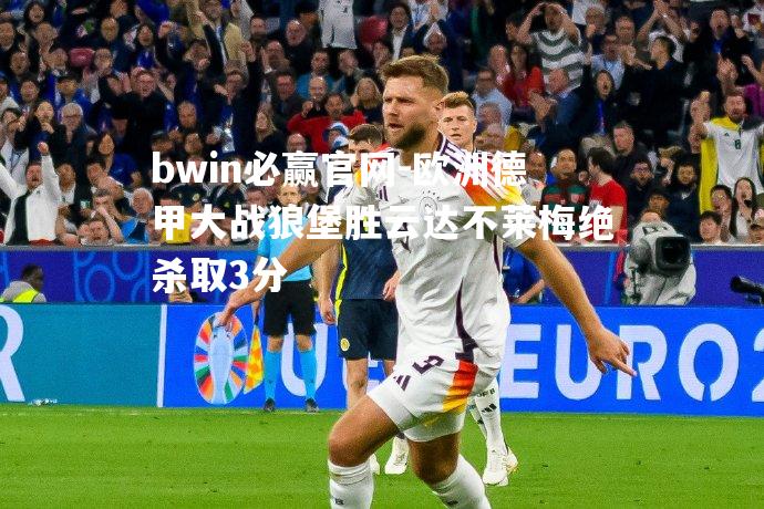 bwin必赢官网-欧洲德甲大战狼堡胜云达不莱梅绝杀取3分