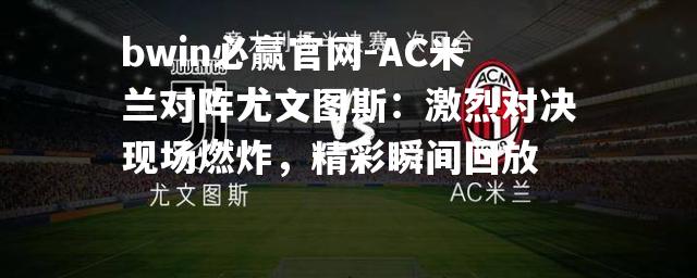 bwin必赢官网-AC米兰对阵尤文图斯：激烈对决现场燃炸，精彩瞬间回放