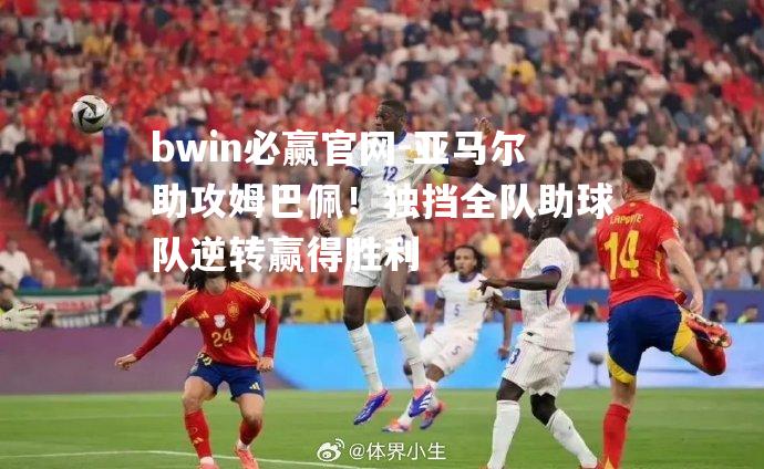 亚马尔助攻姆巴佩！独挡全队助球队逆转赢得胜利