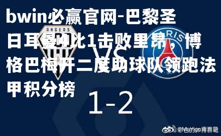 bwin必赢官网-巴黎圣日耳曼4比1击败里昂，博格巴梅开二度助球队领跑法甲积分榜