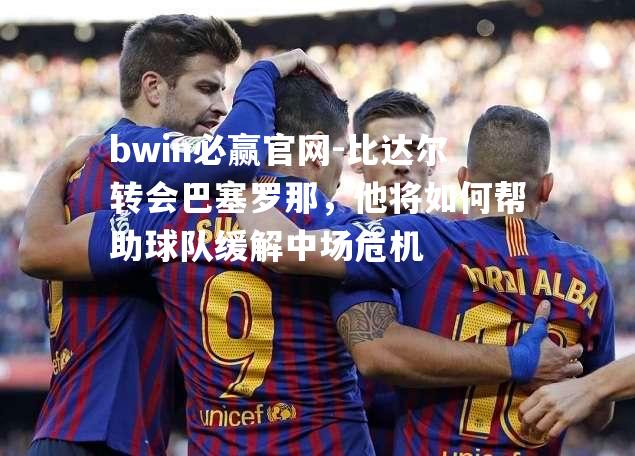 比达尔转会巴塞罗那，他将如何帮助球队缓解中场危机