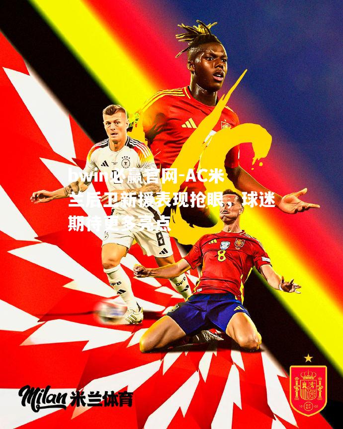 AC米兰后卫新援表现抢眼，球迷期待更多亮点