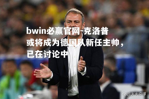 克洛普或将成为德国队新任主帅，已在讨论中