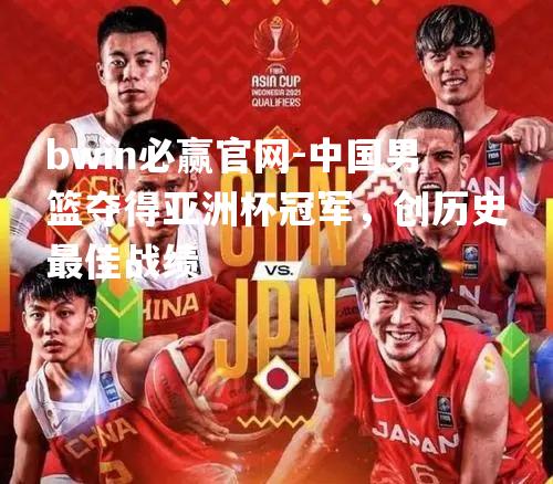 bwin必赢官网-中国男篮夺得亚洲杯冠军，创历史最佳战绩
