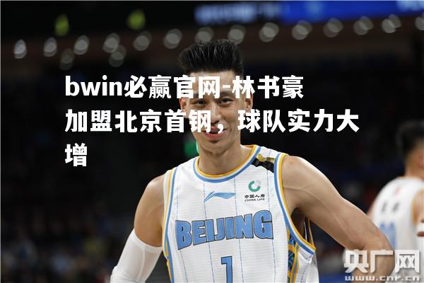 bwin必赢官网-林书豪加盟北京首钢，球队实力大增