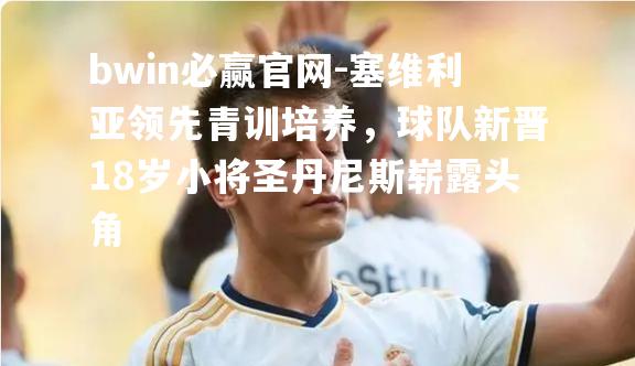 bwin必赢官网-塞维利亚领先青训培养，球队新晋18岁小将圣丹尼斯崭露头角