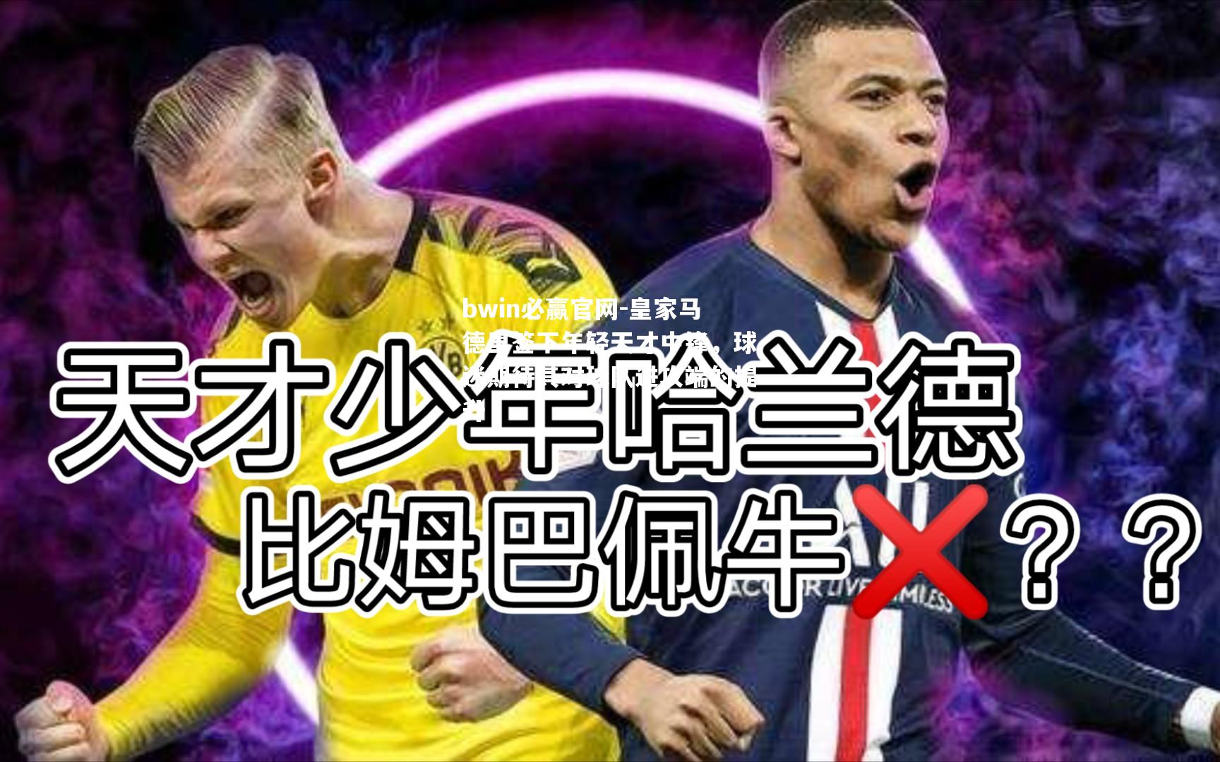 bwin必赢官网-皇家马德里签下年轻天才中锋，球迷期待其对球队进攻端的提升