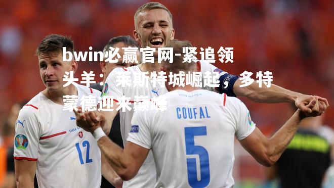 紧追领头羊：莱斯特城崛起，多特蒙德迎来巅峰