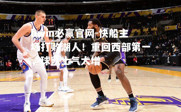 快船主场打败湖人！重回西部第一，球队士气大增