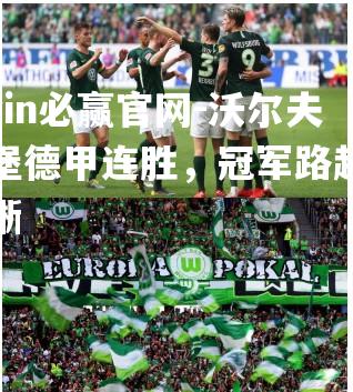 bwin必赢官网-沃尔夫斯堡德甲连胜，冠军路越发清晰
