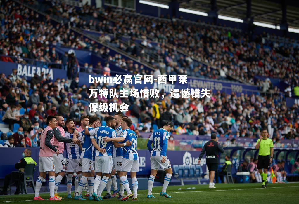 bwin必赢官网-西甲莱万特队主场惜败，遗憾错失保级机会