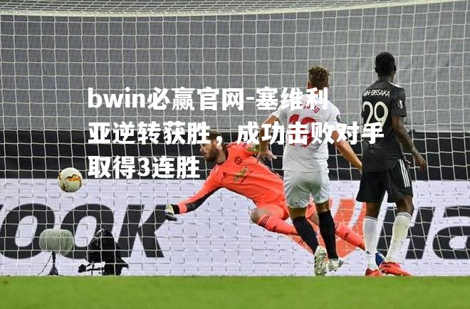 bwin必赢官网-塞维利亚逆转获胜，成功击败对手取得3连胜
