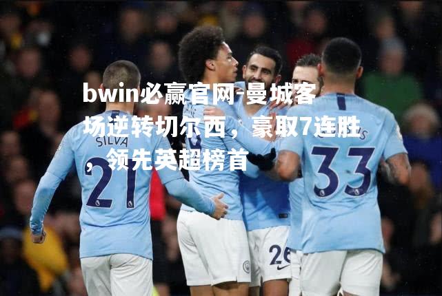 bwin必赢官网-曼城客场逆转切尔西，豪取7连胜，领先英超榜首