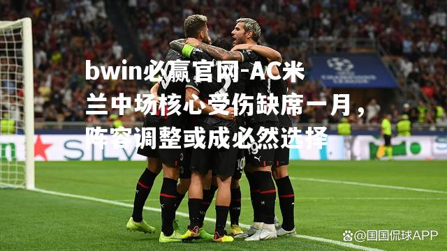 bwin必赢官网-AC米兰中场核心受伤缺席一月，阵容调整或成必然选择