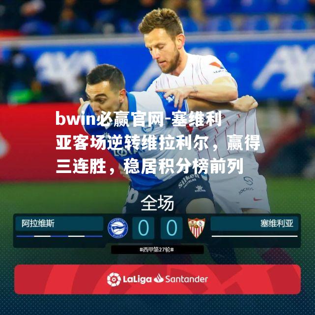 bwin必赢官网-塞维利亚客场逆转维拉利尔，赢得三连胜，稳居积分榜前列