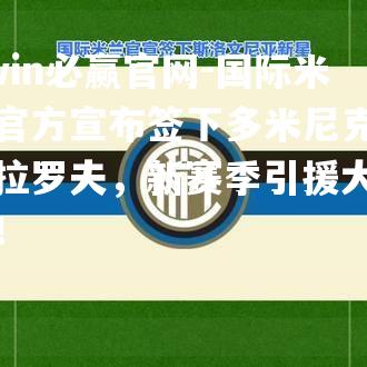 bwin必赢官网-国际米兰官方宣布签下多米尼克·科拉罗夫，新赛季引援大动作！
